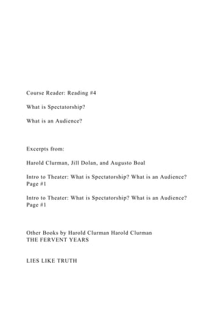 Course Reader: Reading #4
What is Spectatorship?
What is an Audience?
Excerpts from:
Harold Clurman, Jill Dolan, and Augusto Boal
Intro to Theater: What is Spectatorship? What is an Audience?
Page #1
Intro to Theater: What is Spectatorship? What is an Audience?
Page #1
Other Books by Harold Clurman Harold Clurman
THE FERVENT YEARS
LIES LIKE TRUTH
 