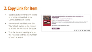 2.Copy Link for Item
● Use Link button in the item record
to provide a direct link from
Canvas to the item record
● Students will be able to use the
View eBook button in the record
to access the full text of the book
● Test the link and identify whether
the resource restricts the number
of users at a time
 