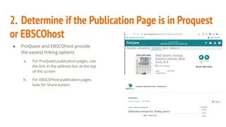 2. Determine if the Publication Page is in Proquest
or EBSCOhost
● ProQuest and EBSCOhost provide
the easiest linking options
a. For ProQuest publication pages, use
the link in the address bar at the top
of the screen
b. For EBSCOHost publication pages,
look for Share button
 