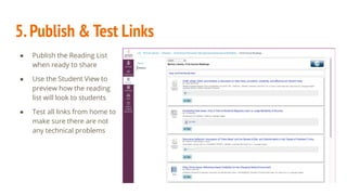5.Publish & Test Links
● Publish the Reading List
when ready to share
● Use the Student View to
preview how the reading
list will look to students
● Test all links from home to
make sure there are not
any technical problems
 
