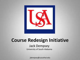 Course Redesign Initiative Jack Dempsey University of South Alabama jdempsey@usouthal.edu 
