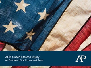 AP® United States History
An Overview of the Course and Exam
 