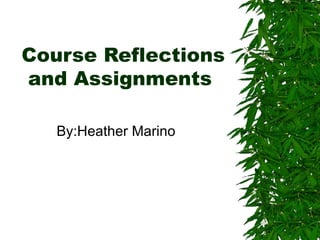 Course Reflections and Assignments By:Heather Marino 
