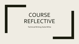 COURSE
REFLECTIVE
TechnicalWriting-KatieWhite
 
