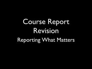 Course Report
Revision
Reporting What Matters

 