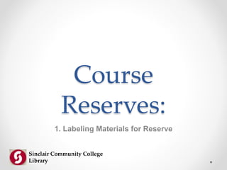 Course
Reserves:
1. Labeling Materials for Reserve
Sinclair Community College
Library
 