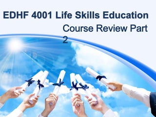 EDHF 4001 Life Skills Education
Course Review Part
2

 