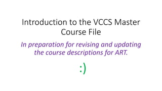 Introduction to the VCCS Master
Course File
In preparation for revising and updating
the course descriptions for ART.
:)
 