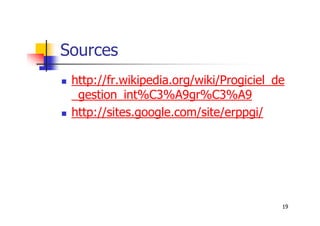 Sources
 http://fr.wikipedia.org/wiki/Progiciel_de
_gestion_int%C3%A9gr%C3%A9
 http://sites.google.com/site/erppgi/
19
 http://sites.google.com/site/erppgi/
 