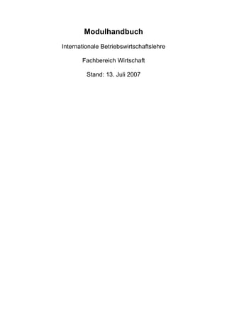 Modulhandbuch
Internationale Betriebswirtschaftslehre

       Fachbereich Wirtschaft

         Stand: 13. Juli 2007
 