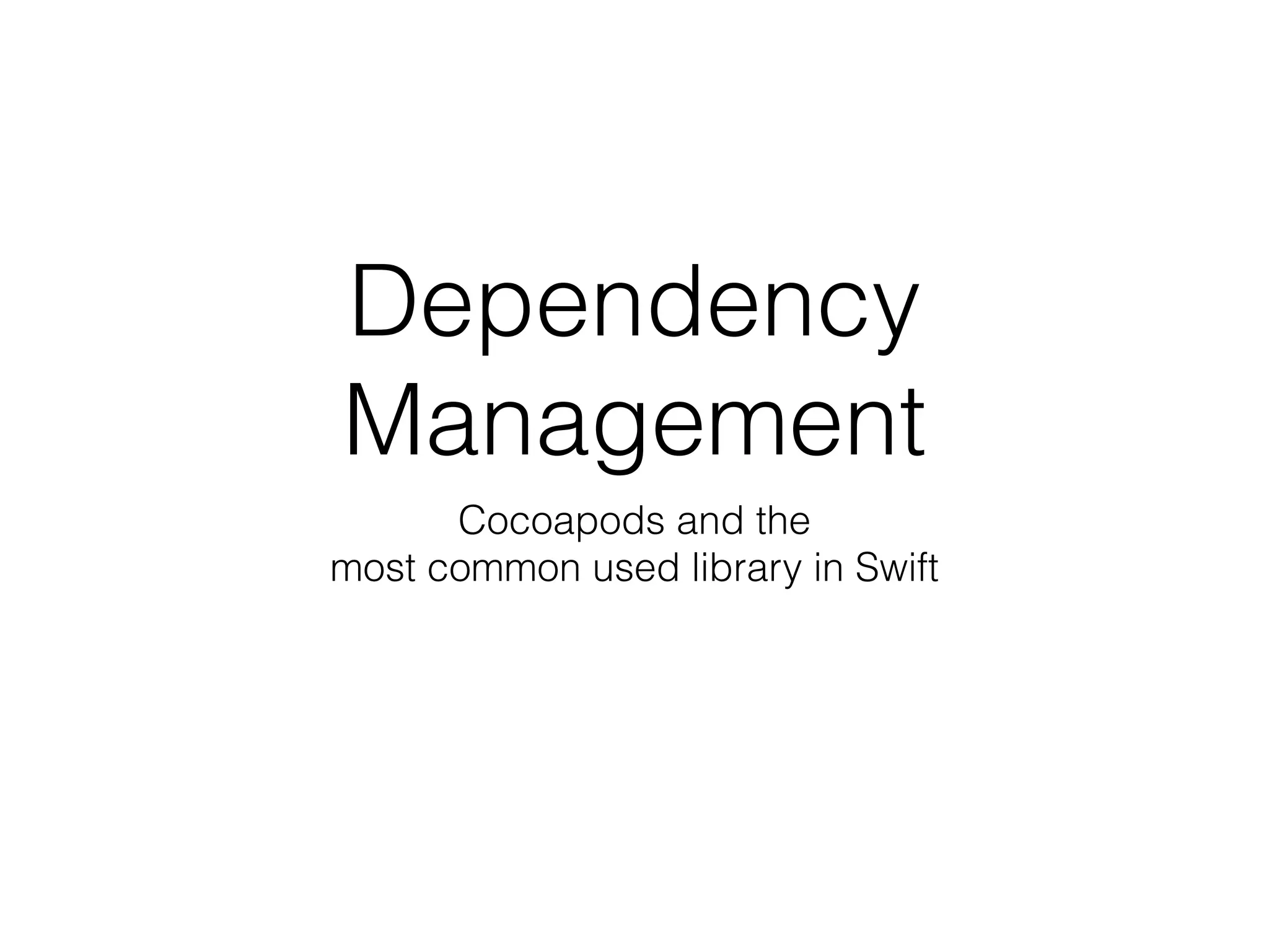 Dependency
Management
Cocoapods and the  
most common used library in Swift
 