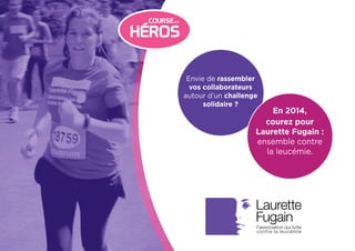 Envie de rassembler
vos collaborateurs
autour d’un challenge
solidaire ?
courez pour
Laurette Fugain :
ensemble contre
la leucémie.
En 2014,
 