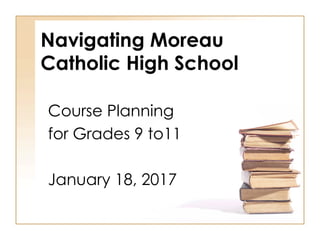 Navigating Moreau
Catholic High School
Course Planning
for Grades 9 to11
January 18, 2017
 
