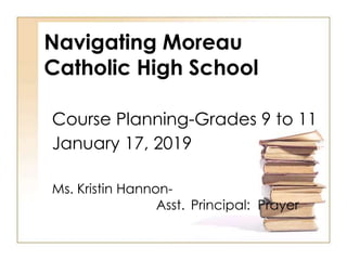 Navigating Moreau
Catholic High School
Course Planning-Grades 9 to 11
January 17, 2019
Ms. Kristin Hannon-
Asst. Principal: Prayer
 