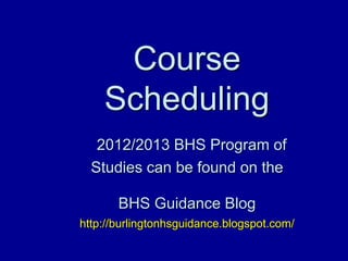 Course
    Scheduling
   2012/2013 BHS Program of
  Studies can be found on the

       BHS Guidance Blog
http://burlingtonhsguidance.blogspot.com/
 