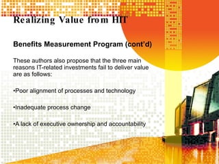 Realizing Value from HIT Benefits Measurement Program (cont’d) These authors also propose that the three main reasons IT-related investments fail to deliver value are as follows: Poor alignment of processes and technology Inadequate process change A lack of executive ownership and accountability 