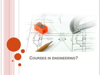 COURSES IN ENGINEERING?
 