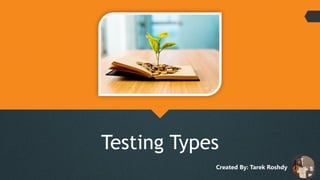 Testing Types
Created By: Tarek Roshdy
 