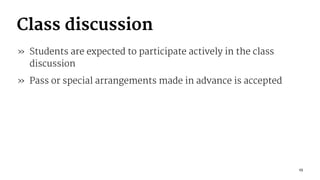Class discussion
» Students are expected to participate actively in the class
discussion
» Pass or special arrangements made in advance is accepted
13
 