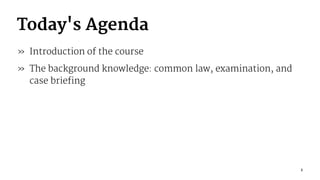 Today's Agenda
» Introduction of the course
» The background knowledge: common law, examination, and
case briefing
2
 