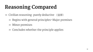 Reasoning Compared
» Civilian reasoning: purely deductive
» Begins with general principles–Major premises
» Minor premises
» Concludes whether the principle applies
22
 