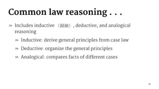 Common law reasoning . . .
» Includes inductive , deductive, and analogical
reasoning
» Inductive: derive general principles from case law
» Deductive: organize the general principles
» Analogical: compares facts of different cases
23
 