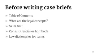Before writing case briefs
» Table of Contents
» What are the legal concepts?
» Skim first
» Consult treaties or hornbook
» Law dictionaries for terms
27
 