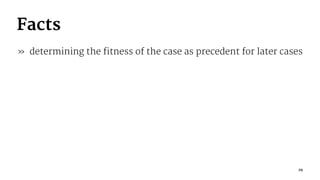 Facts
» determining the fitness of the case as precedent for later cases
29
 