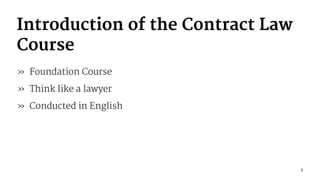 Introduction of the Contract Law
Course
» Foundation Course
» Think like a lawyer
» Conducted in English
3
 
