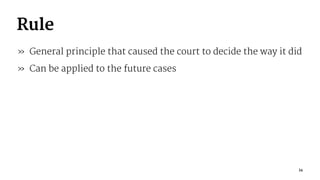 Rule
» General principle that caused the court to decide the way it did
» Can be applied to the future cases
34
 