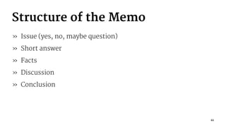 Structure of the Memo
» Issue (yes, no, maybe question)
» Short answer
» Facts
» Discussion
» Conclusion
44
 
