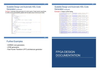 Scalable Design and Automatic HDL Code
Generation (continued)
477
Example 5: Automatic listing generation for LaTeX reports. Project reports (specifically
in LaTeX) can be automatically updated with the latest version of the source codes
Scalable Design and Automatic HDL Code
Generation (continued)
478
Example 5: Output LaTeX listing
Further Examples
479
• CORDIC core generators
• LFSR generators
• Fast Fourier Transform (FFT) architecture generator
FPGA DESIGN
DOCUMENTATION
 