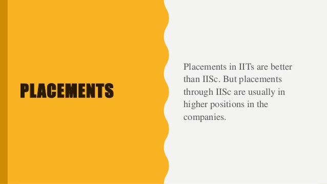 PLACEMENTS
Placements in IITs are better
than IISc. But placements
through IISc are usually in
higher positions in the
companies.
 
