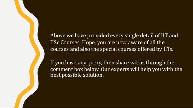 Above we have provided every single detail of IIT and
IISc Courses. Hope, you are now aware of all the
courses and also the special courses offered by IITs.
If you have any query, then share wit us through the
comment box below. Our experts will help you with the
best possible solution.
 