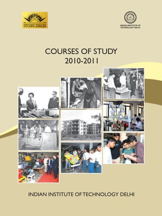 INDIAN INSTITUTE OF
                               TECHNOLOGY DELHI




     COURSES OF STUDY
        2010-2011




INDIAN INSTITUTE OF TECHNOLOGY DELHI
 