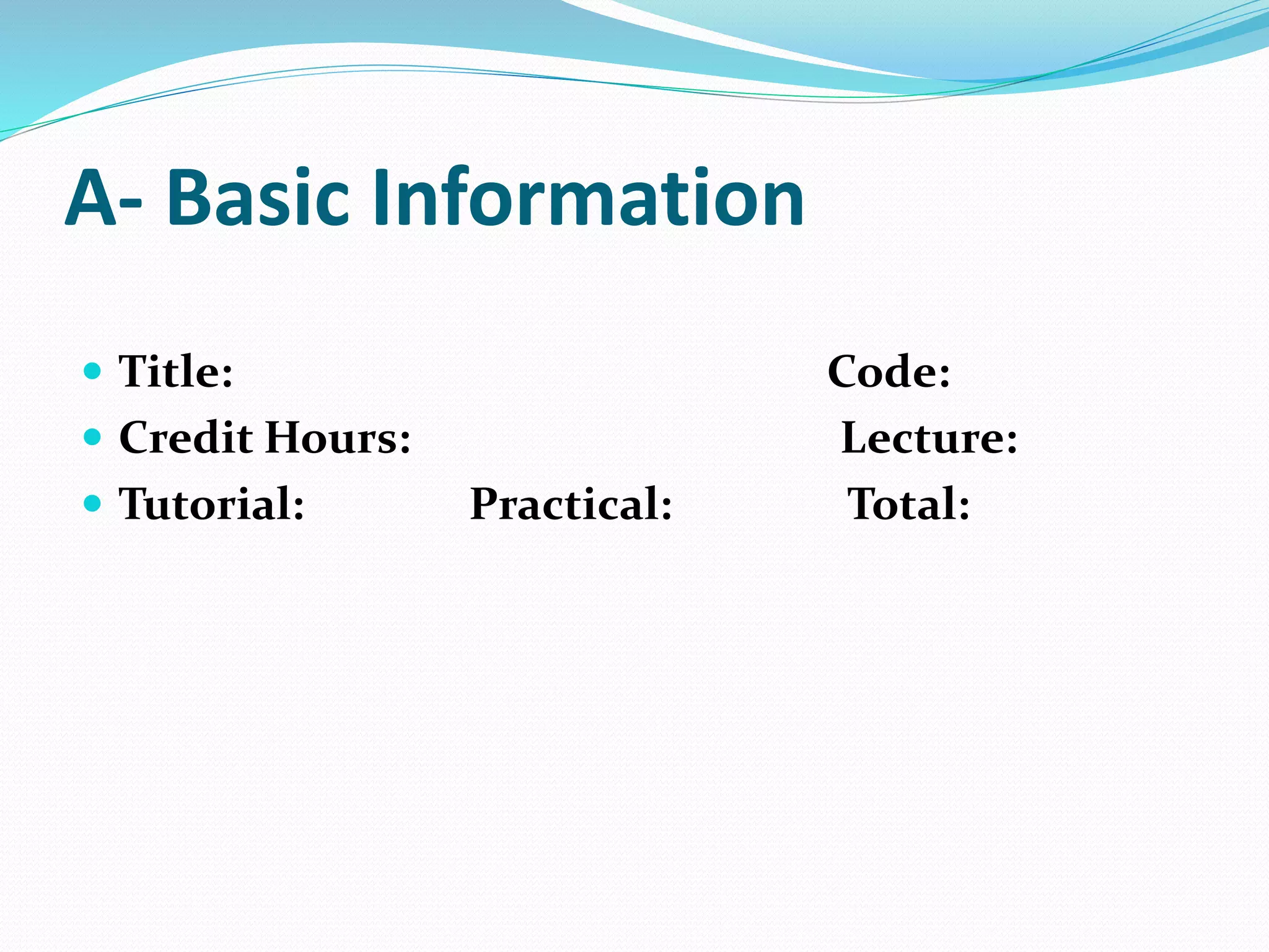 A- Basic Information
 Title: Code:
 Credit Hours: Lecture:
 Tutorial: Practical: Total:
 