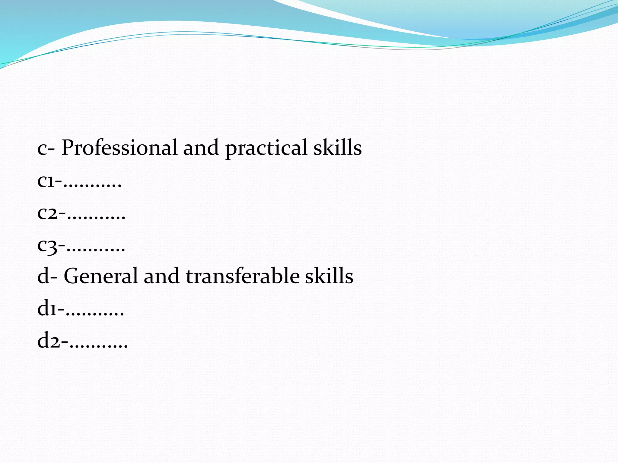 c- Professional and practical skills
c1-………..
c2-…….….
c3-……..…
d- General and transferable skills
d1-………..
d2-…….….
 