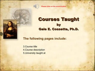 Courses Taught by Gale E. Cossette, Ph.D. ,[object Object],[object Object],[object Object],[object Object],Please   click on the sound button 