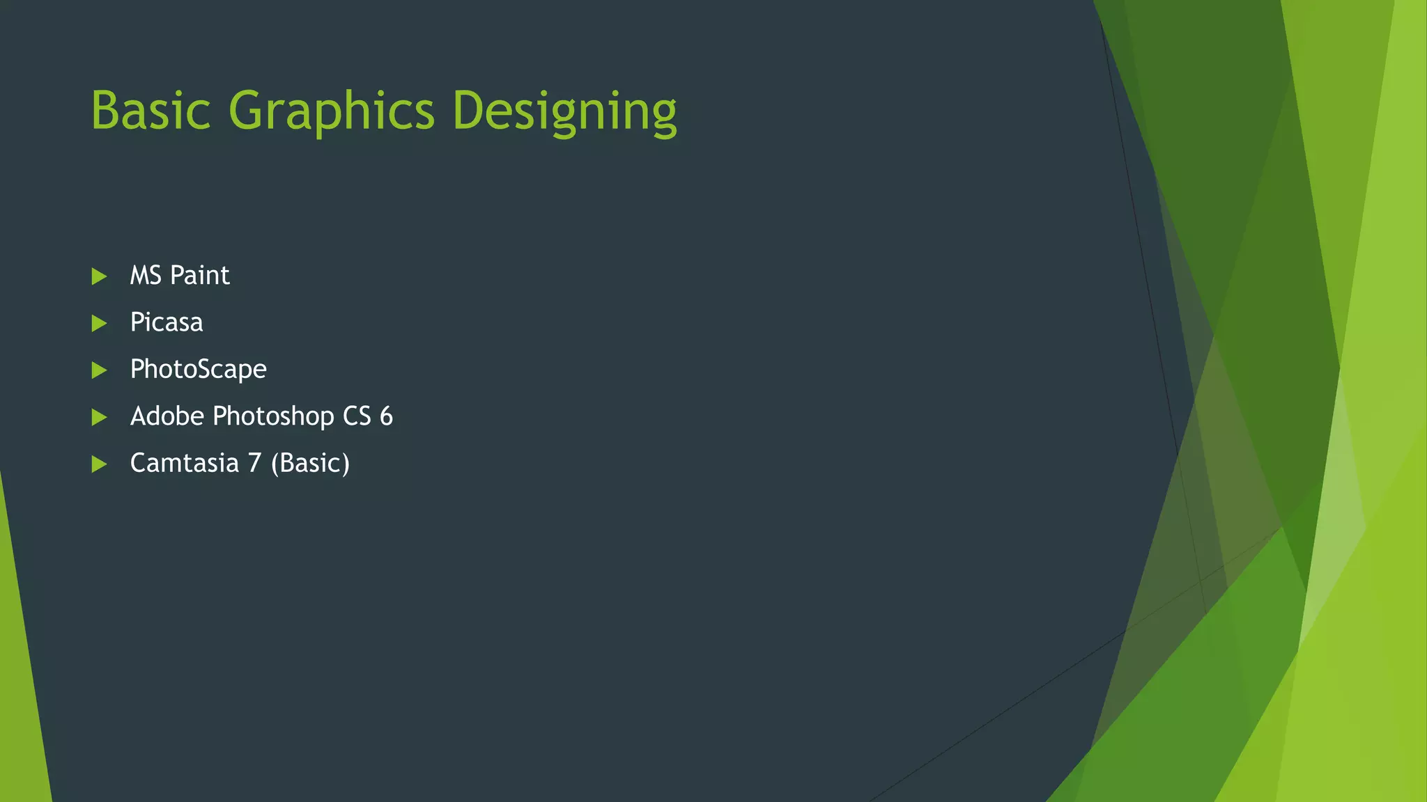 Basic Graphics Designing
 MS Paint
 Picasa
 PhotoScape
 Adobe Photoshop CS 6
 Camtasia 7 (Basic)
 