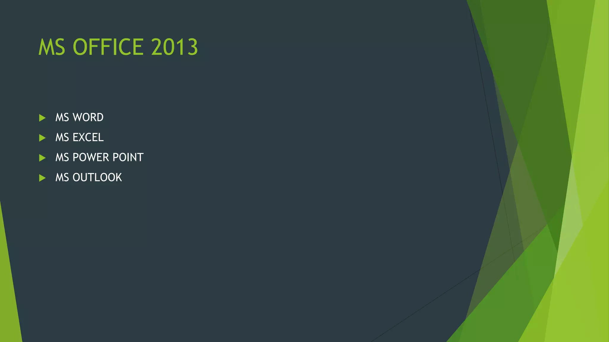MS OFFICE 2013
 MS WORD
 MS EXCEL
 MS POWER POINT
 MS OUTLOOK
 