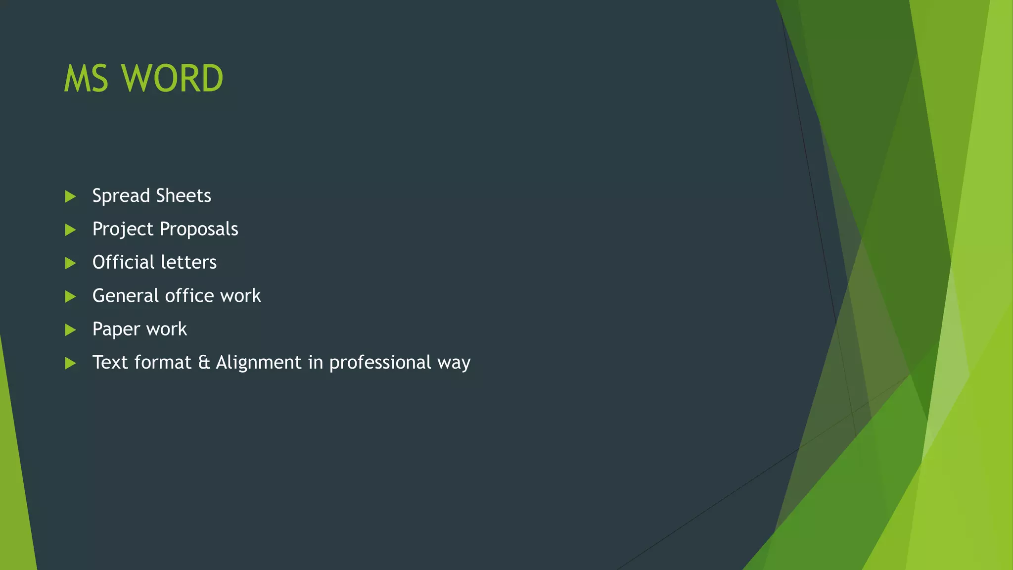 MS WORD
 Spread Sheets
 Project Proposals
 Official letters
 General office work
 Paper work
 Text format & Alignment in professional way
 