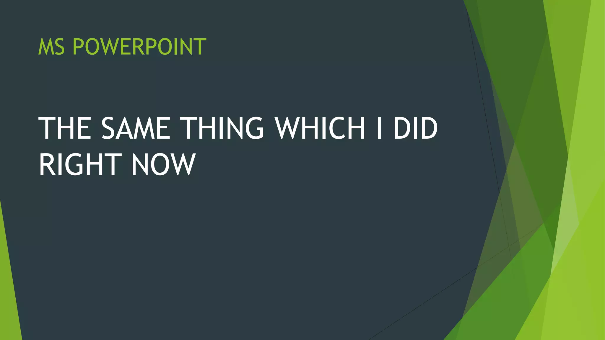 MS POWERPOINT
THE SAME THING WHICH I DID
RIGHT NOW
 