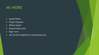 MS WORD
Spread Sheets
Project Proposals
Official letters
General office work
Paper work
Text format & Alignment in professional way