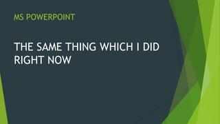 MS POWERPOINT
THE SAME THING WHICH I DID
RIGHT NOW