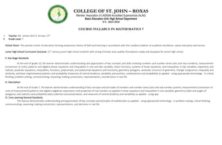 COLLEGE OF ST. JOHN – ROXAS
Member: Association of LASSSAI Accredited Superschools (ALAS)
Basic Education Unit- High School Department
S.Y. 2023-2024
COURSE SYLLABUS IN MATHEMATICS 7
I. Teacher: Mr. Jomari Kent D. Arroyo, LPT
II. Grade Level: 7
School Vision: The premier center of education forming responsive citizens of faith and learning in accordance with the Lasallian tradition of academic excellence, values education and service.
Junior High School Curriculum Outcome: 21st
century junior high school students with strong Christian and Lasallian foundations ready and equipped for senior high school.
II- Key Stage Standards
At the end of grade 10, the learner demonstrates understanding and appreciation of key concepts and skills involving numbers and number sense (sets and real numbers); measurement
(conversion of units); patterns and algebra (linear equations and inequalities in one and two variables, linear functions, systems of linear equations, and inequalities in two variables, exponents and
radicals, quadratic equations, inequalities, functions, polynomials, and polynomial equations and functions); geometry (polygons, axiomatic structure of geometry, triangle congruence, inequality and
similarity, and basic trigonometry);statistics and probability (measures of central tendency, variability and position; combinatorics and probability) as applied - using appropriate technology - in critical
thinking, problem solving, communicating, reasoning, making connections, representations, and decisions in real life.
III. Description:
At the end of Grade 7, The learner demonstrates understanding of key concepts and principles of numbers and number sense (sets and real number system); measurement (conversion of
units of measurement);patterns and algebra (algebraic expressions and properties of real numbers as applied in linear equations and inequalities in one variable); geometry (sides and angles of
polygons); and statistics and probability (data collection and presentation, and measures of central tendency and variability) as applied - using app
IV. Core Learning General Standards:
The learner demonstrates understanding and appreciation of key concepts and principles of mathematics as applied - using appropriate technology - in problem solving, critical thinking,
communicating, reasoning, making connections, representations, and decisions in real life.
 