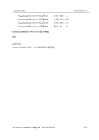 คณะบริหารธุรกิจ สาขาวิชาธุรกิจการบิน
ประมวลรายวิชาการขนส่งสินค้าและพัสดุภัณฑ์ สาขาวิชาธุรกิจการบิน หน้า 8
คะแนนรวมของกิจกรรมการประเมินทั้งหมด ระหว่าง 60-64 = C
คะแนนรวมของกิจกรรมการประเมินทั้งหมด ระหว่าง 55-59 = D+
คะแนนรวมของกิจกรรมการประเมินทั้งหมด ระหว่าง 50-54 = D
คะแนนรวมของกิจกรรมการประเมินทั้งหมด ต่ำกว่า 50 = F
หนังสือและเอกสารอ้างอิงประกอบการเรียนการสอน
ตำรา
เอกสารหลัก
- เอกสารประกอบการสอนวิชา การขนส่งสินค้าและพัสดุภัณฑ์
…………………………………………………………………………………………………………………..
 