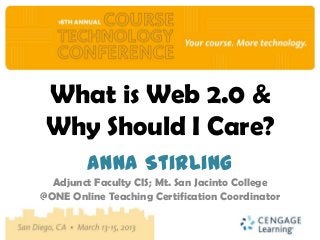 What is Web 2.0 &
 Why Should I Care?
         Anna Stirling
  Adjunct Faculty CIS; Mt. San Jacinto College
@ONE Online Teaching Certification Coordinator
 