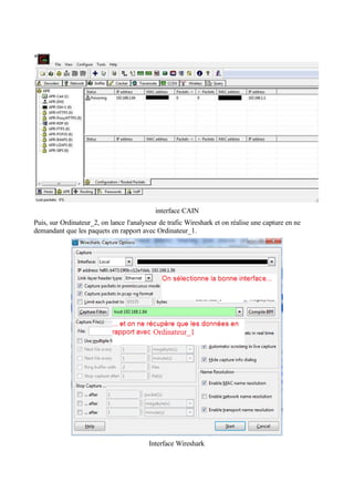 interface CAIN
Puis, sur Ordinateur_2, on lance l'analyseur de trafic Wireshark et on réalise une capture en ne
demandant que les paquets en rapport avec Ordinateur_1.
Interface Wireshark
 