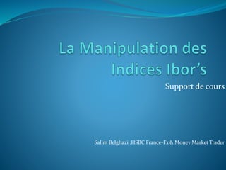 Support de cours
Salim Belghazi :HSBC France-Fx & Money Market Trader
 