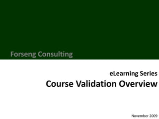Forseng Consulting
eLearning Series
Course Validation Overview
November 2009
 